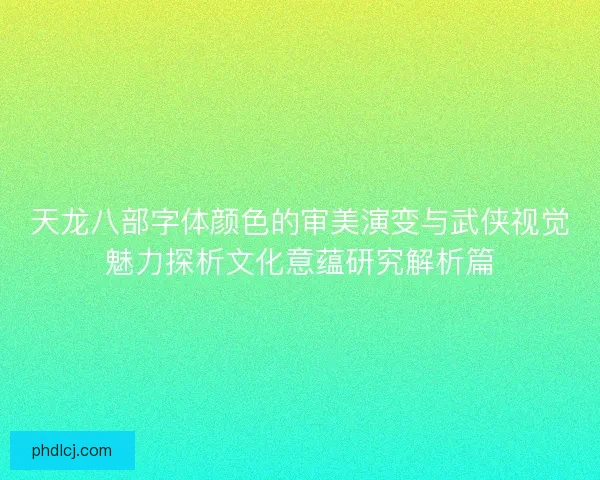 天龙八部字体颜色的审美演变与武侠视觉魅力探析文化意蕴研究解析篇