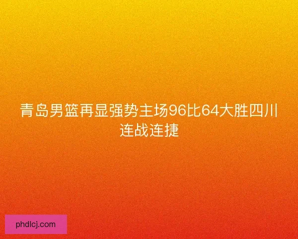 青岛男篮再显强势主场96比64大胜四川连战连捷