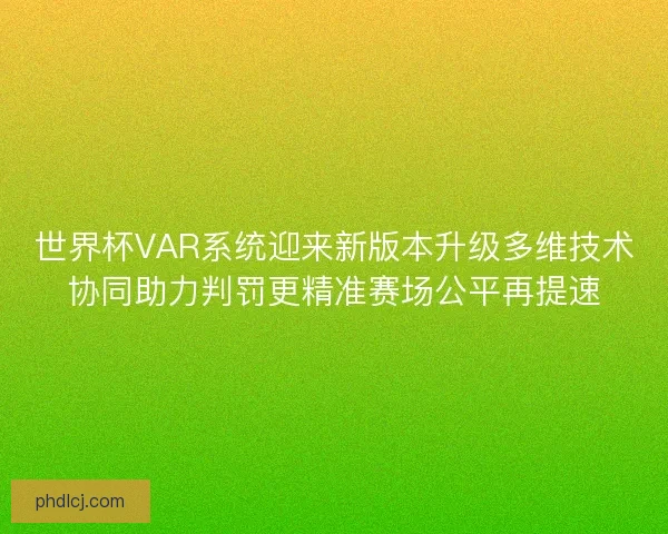 世界杯VAR系统迎来新版本升级多维技术协同助力判罚更精准赛场公平再提速